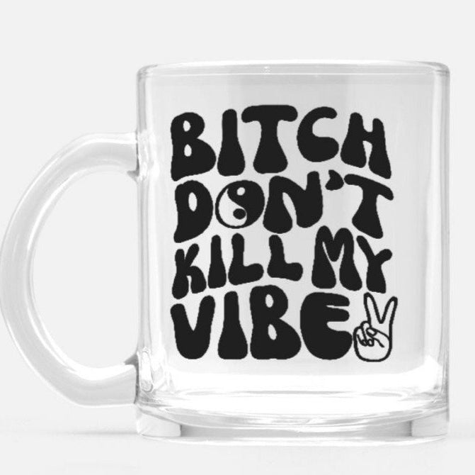 Bitch Don't Kill My Vibe Glass Mug - UntamedEgo LLC.