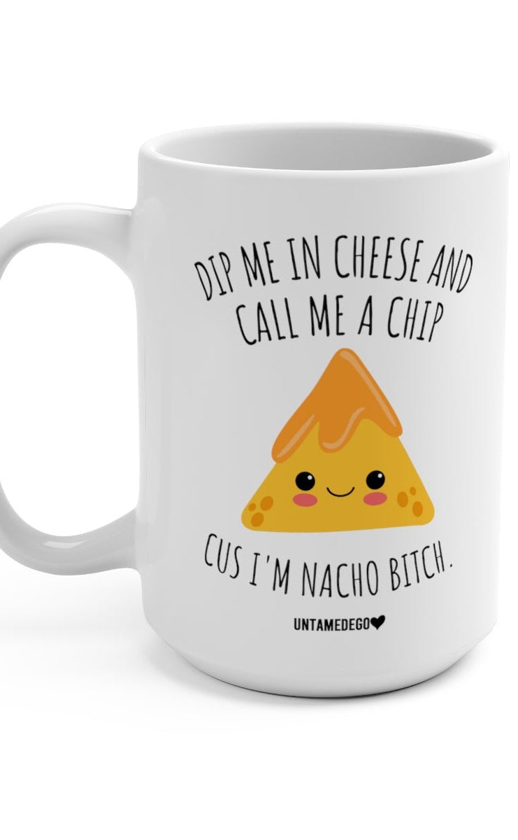 Dip Me In Cheese And Call Me A Chip Cus I'm Nacho Bitch 15oz Mug - UntamedEgo LLC.