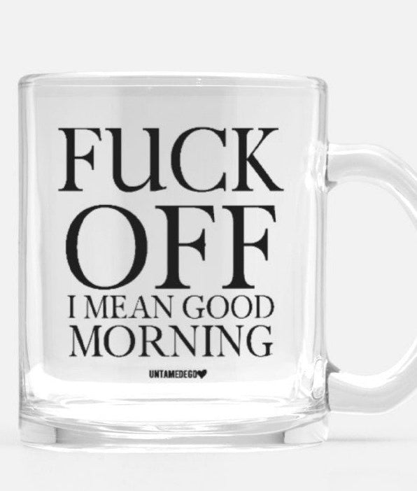 Fuck Off I Mean Good Morning Glass Mug - UntamedEgo LLC.