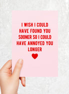 I Wish I Could Have Found You Sooner So I Could Have Annoyed You Longer Greeting Card - UntamedEgo LLC.