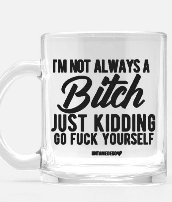 I'm Not Always A Bitch Just Kidding Go Fuck Yourself Glass Mug - UntamedEgo LLC.