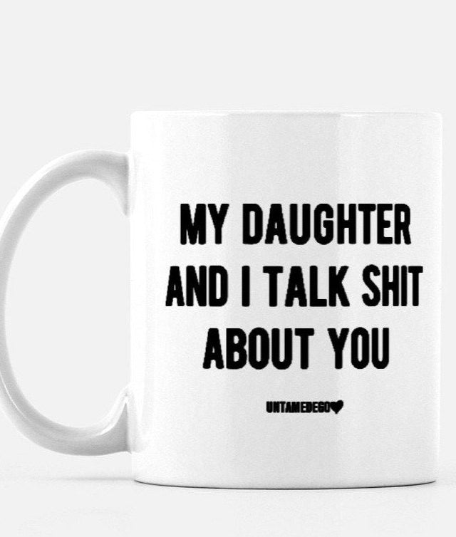 My Daughter And I Talk Shit About You 11oz Mug - UntamedEgo LLC.