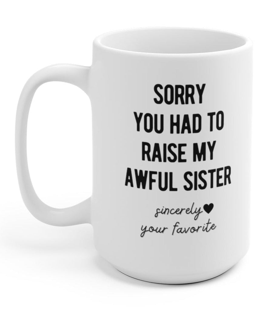 Sorry You Had To Raise My Awful Sister 15oz Mug - UntamedEgo LLC.