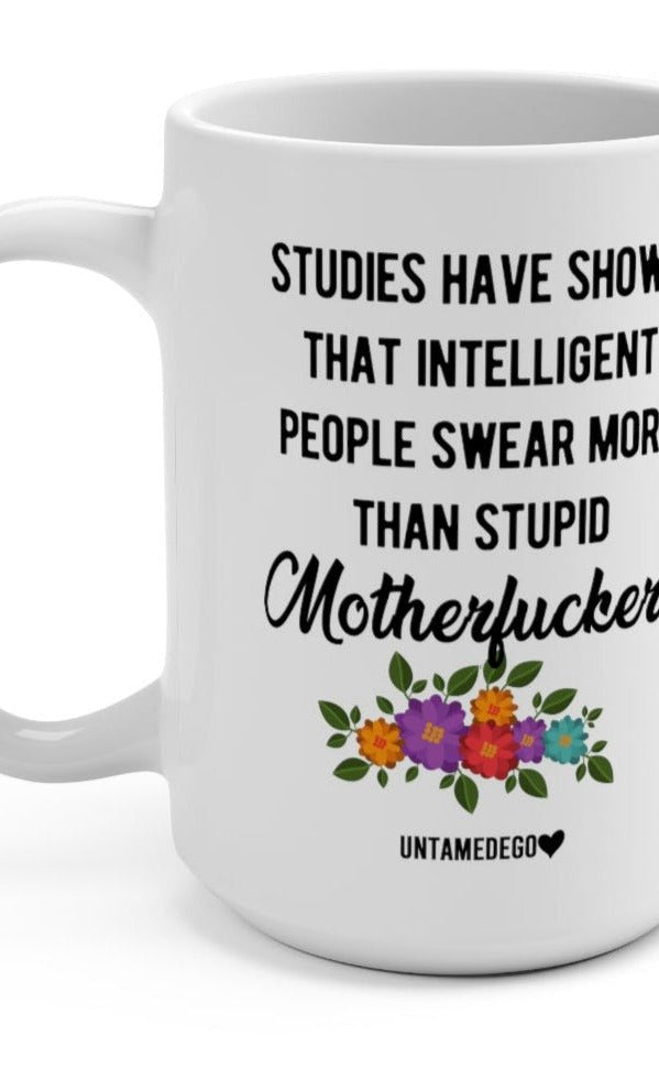 Studies Have Show That Intelligent People Swear More Than Stupid Motherfuckers 15oz Mug - UntamedEgo LLC.