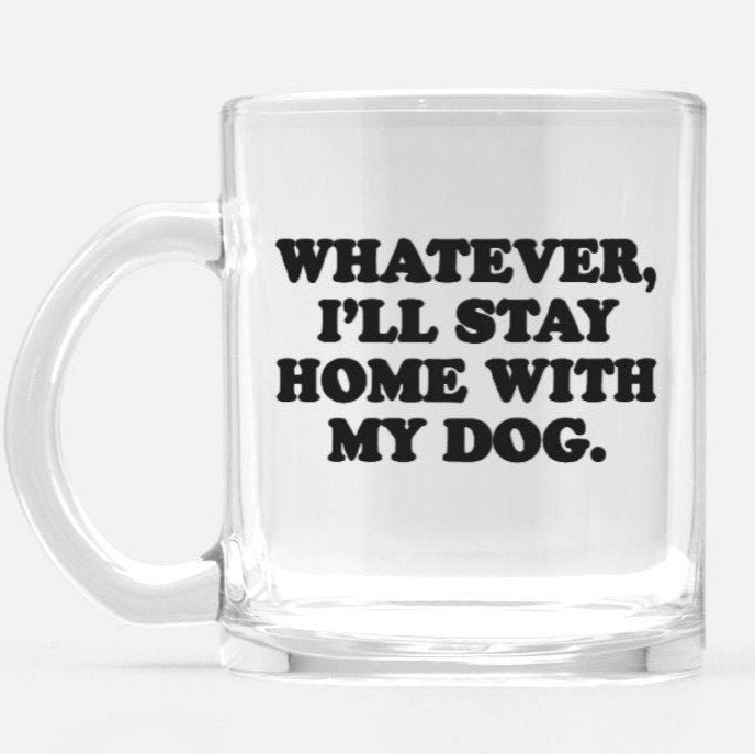 Whatever I'll Stay Home With My Dog Glass Mug - UntamedEgo LLC.