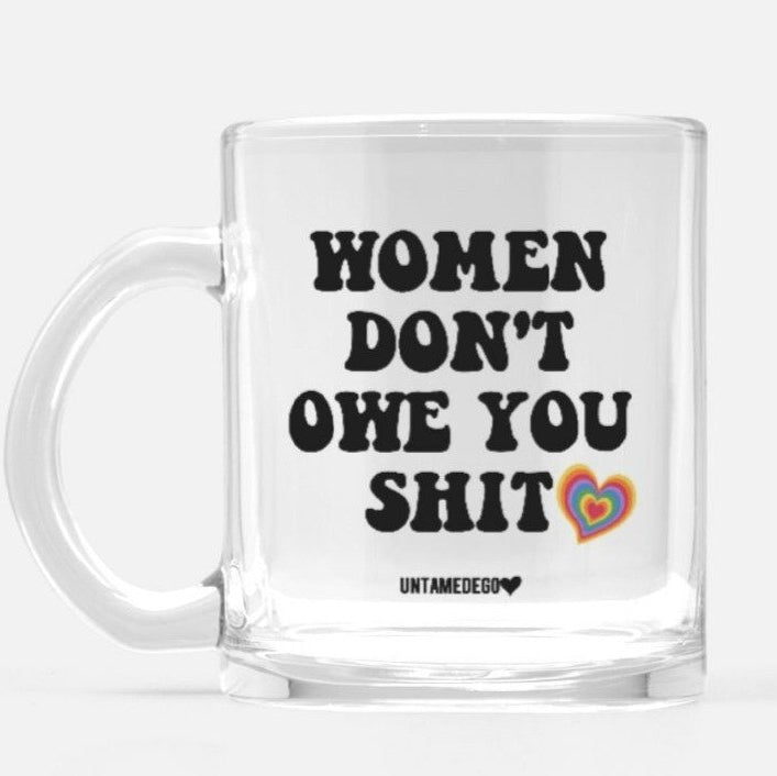 Women Don't Owe You Shit Glass Mug - UntamedEgo LLC.