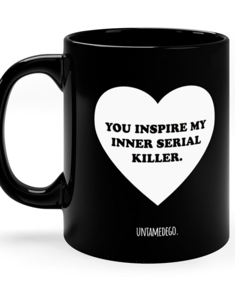 You Inspire My Inner Serial Killer 11oz Mug - UntamedEgo LLC.